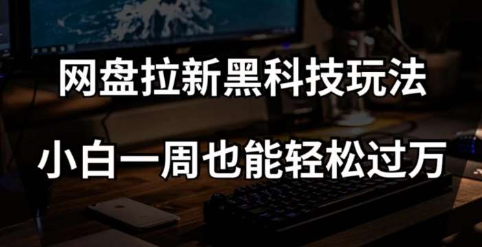 网盘拉新黑科技玩法，小白一周也能轻松过万【全套视频教程+黑科技】【揭秘】副业基地_极客搞钱_中创网_福缘网_冒泡网_资源整合平台副业基地