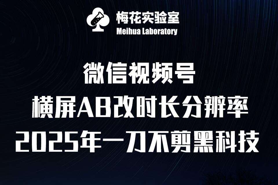 梅花实验室2025视频号最新一刀不剪黑科技，宽屏AB画中画+随机时长+帧率融合玩法副业基地_极客搞钱_中创网_福缘网_冒泡网_资源整合平台副业基地