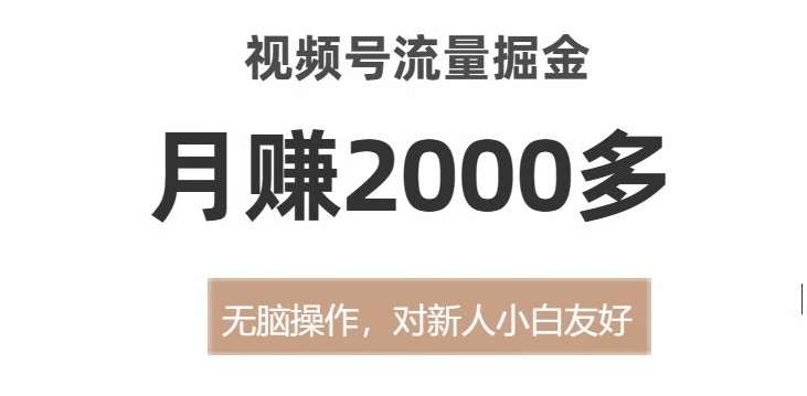 视频号流量掘金，无脑操作，对新人小白友好，月赚2000多【揭秘】副业基地_极客搞钱_中创网_福缘网_冒泡网_资源整合平台副业基地