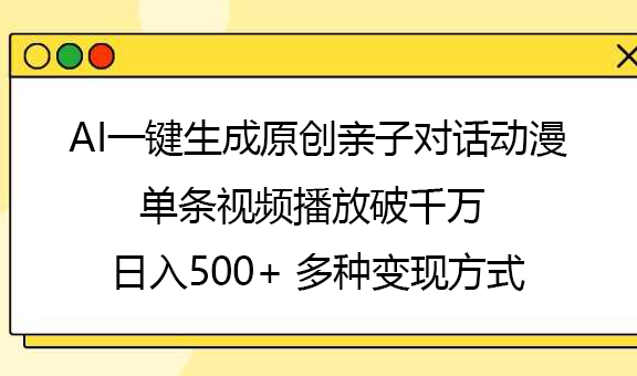 AI一键生成原创亲子对话动漫，单条视频播放破千万 ，日入500+，多种变现方式副业基地_极客搞钱_中创网_福缘网_冒泡网_资源整合平台副业基地