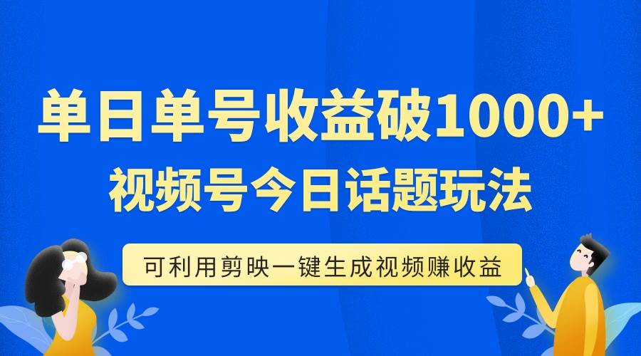 （7680期）单号单日收益1000+，视频号今日话题玩法，可利用剪映一键生成视频副业基地_极客搞钱_中创网_福缘网_冒泡网_资源整合平台副业基地