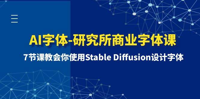 （8370期）AI字体-研究所商业字体课-第1期：7节课教会你使用Stable Diffusion设计字体副业基地_极客搞钱_中创网_福缘网_冒泡网_资源整合平台副业基地