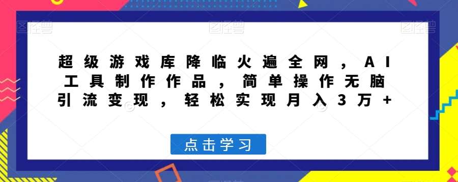 超级游戏库降临火遍全网，AI工具制作作品，简单操作无脑引流变现，轻松实现月入3万+【揭秘】副业基地_极客搞钱_中创网_福缘网_冒泡网_资源整合平台副业基地