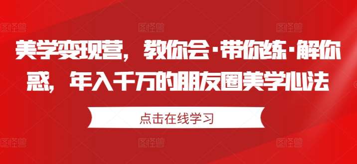 美学变现营，教你会·带你练·解你惑，年入千万的朋友圈美学心法副业基地_极客搞钱_中创网_福缘网_冒泡网_资源整合平台副业基地