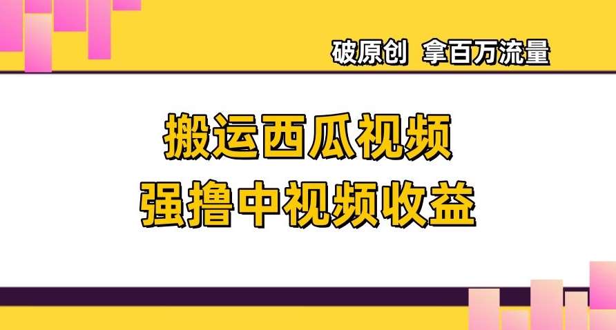 搬运西瓜视频强撸中视频收益，日赚600+破原创，拿百万流量【揭秘】副业基地_极客搞钱_中创网_福缘网_冒泡网_资源整合平台副业基地
