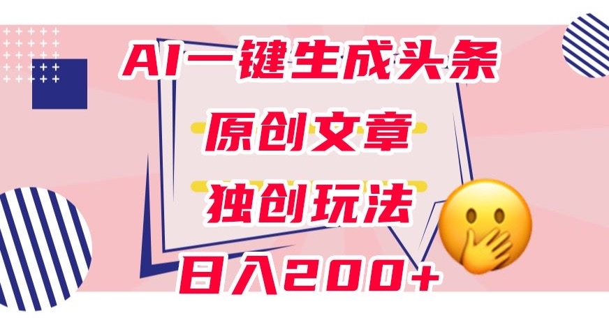 利用AI一键生成头条原创文章，0粉丝即可变现，稳定日入200+【揭秘】副业基地_极客搞钱_中创网_福缘网_冒泡网_资源整合平台副业基地