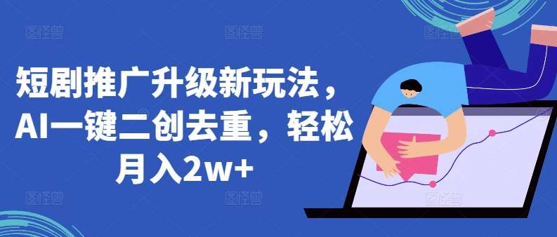 短剧推广升级新玩法，AI一键二创去重，轻松月入2w+【揭秘】副业基地_极客搞钱_中创网_福缘网_冒泡网_资源整合平台副业基地