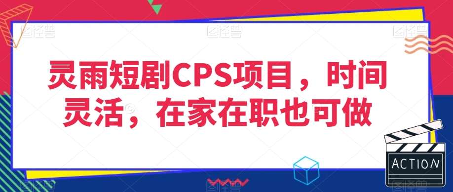 灵雨短剧CPS项目，时间灵活，在家在职也可做副业基地_极客搞钱_中创网_福缘网_冒泡网_资源整合平台副业基地