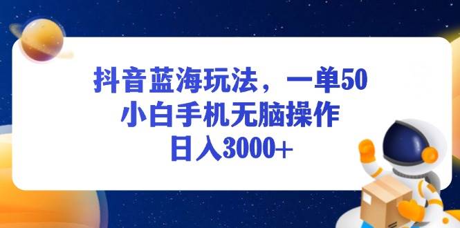 （13507期）抖音蓝海玩法，一单50，小白手机无脑操作，日入3000+副业基地_极客搞钱_中创网_福缘网_冒泡网_资源整合平台副业基地