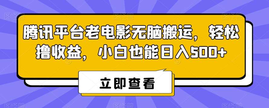 腾讯平台老电影无脑搬运，轻松撸收益，小白也能日入500+【揭秘】副业基地_极客搞钱_中创网_福缘网_冒泡网_资源整合平台副业基地