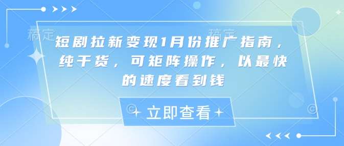 短剧拉新变现1月份推广指南，纯干货，可矩阵操作，以最快的速度看到钱副业基地_极客搞钱_中创网_福缘网_冒泡网_资源整合平台副业基地