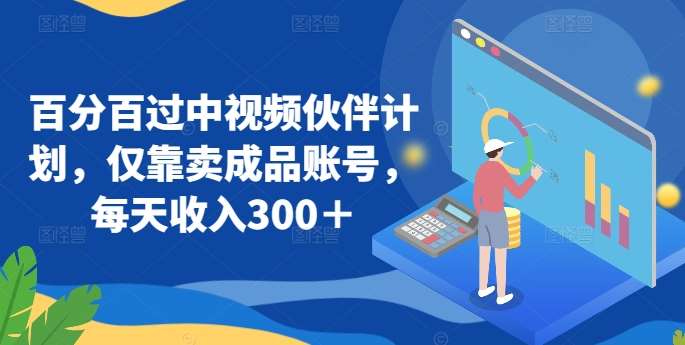 百分百过中视频伙伴计划，仅靠卖成品账号，每天收入300＋【揭秘】副业基地_极客搞钱_中创网_福缘网_冒泡网_资源整合平台副业基地