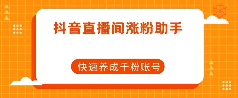 抖音直播间涨粉助手，快速养成千粉账号副业基地_极客搞钱_中创网_福缘网_冒泡网_资源整合平台副业基地