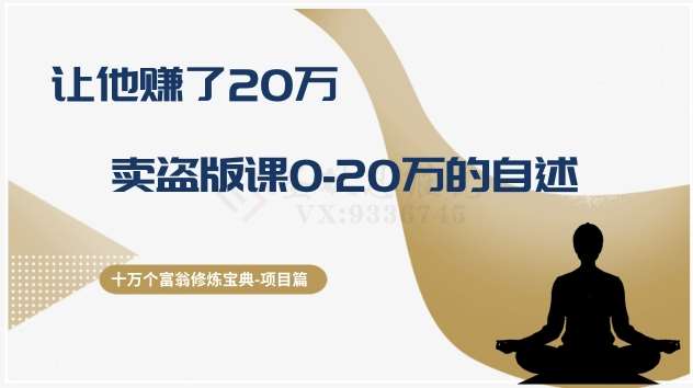 十万个富翁修炼宝典之9.让他赚了20万，卖盗版课0-20万的自述副业基地_极客搞钱_中创网_福缘网_冒泡网_资源整合平台副业基地