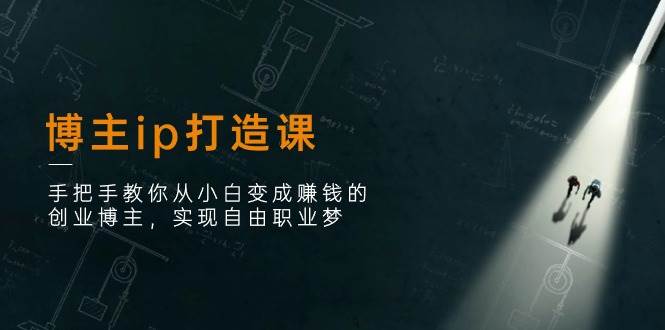 博主ip打造课：手把手教你从小白变成赚钱的创业博主，实现自由职业梦副业基地_极客搞钱_中创网_福缘网_冒泡网_资源整合平台副业基地