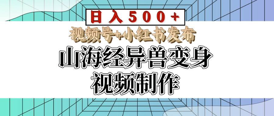 山海经异兽变身视频制作，日入500+，视频号+小红书发布副业基地_极客搞钱_中创网_福缘网_冒泡网_资源整合平台副业基地