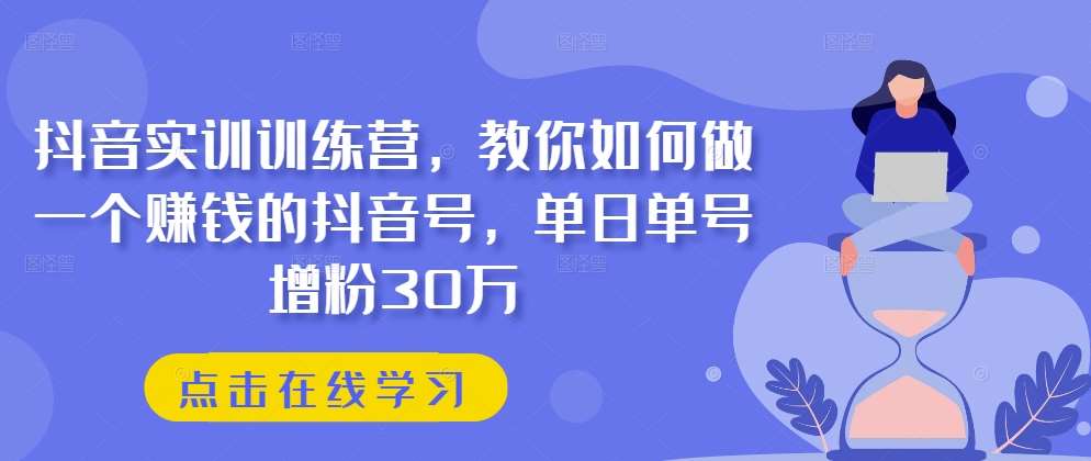 抖音实训训练营，教你如何做一个赚钱的抖音号，单日单号增粉30万副业基地_极客搞钱_中创网_福缘网_冒泡网_资源整合平台副业基地