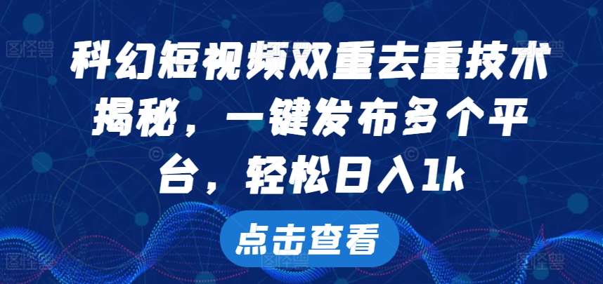 科幻短视频双重去重技术，一键发布多个平台，轻松日入1k【揭秘】副业基地_极客搞钱_中创网_福缘网_冒泡网_资源整合平台副业基地