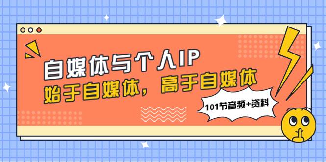 （7899期）自媒体与个人IP，始于自媒体，高于自媒体（101节音频+资料）副业基地_极客搞钱_中创网_福缘网_冒泡网_资源整合平台副业基地