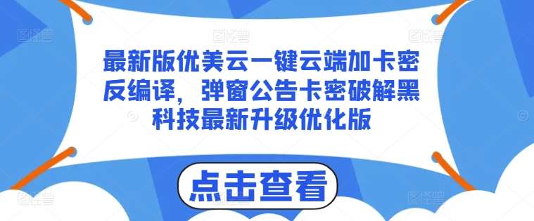 最新版优美云一键云端加卡密反编译，弹窗公告卡密破解黑科技最新升级优化版【揭秘】副业基地_极客搞钱_中创网_福缘网_冒泡网_资源整合平台副业基地