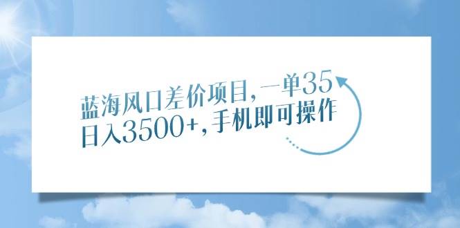 （14059期）蓝海风口差价项目，一单35，日入3500+，手机即可操作副业基地_极客搞钱_中创网_福缘网_冒泡网_资源整合平台副业基地