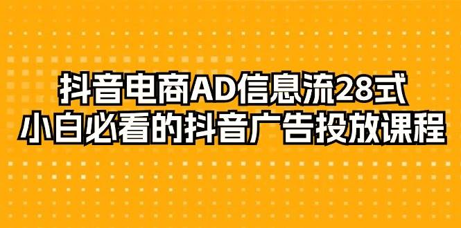 （9299期）抖音电商-AD信息流 28式，小白必看的抖音广告投放课程-29节副业基地_极客搞钱_中创网_福缘网_冒泡网_资源整合平台副业基地
