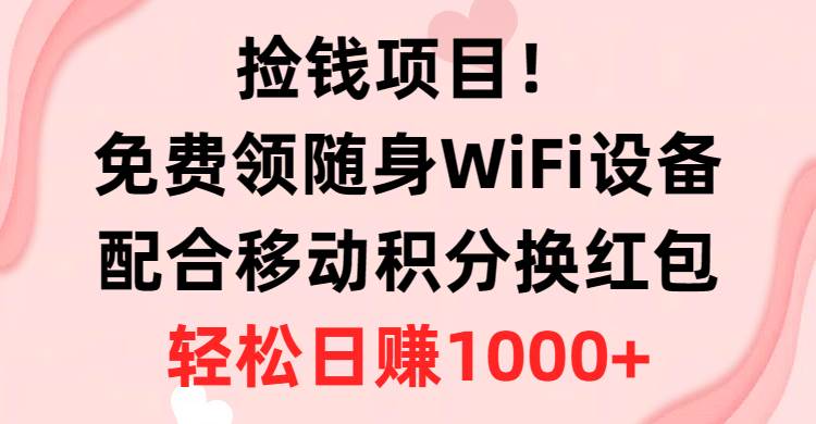 （10551期）捡钱项目！免费领随身WiFi设备+移动积分换红包，有手就行，轻松日赚1000+副业基地_极客搞钱_中创网_福缘网_冒泡网_资源整合平台副业基地