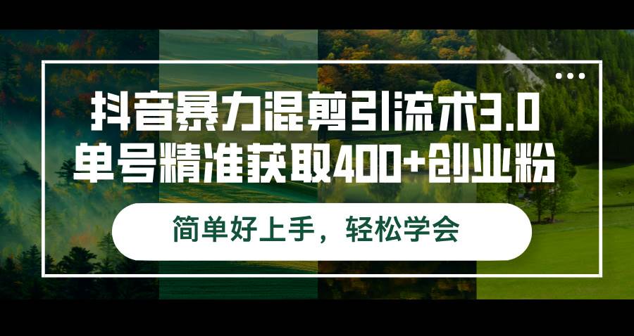 （12630期）抖音暴力混剪引流术3.0单号精准获取400+创业粉简单好上手，轻松学会副业基地_极客搞钱_中创网_福缘网_冒泡网_资源整合平台副业基地