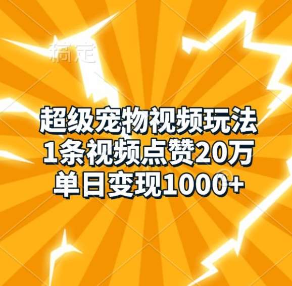 超级宠物视频玩法，1条视频点赞20万，单日变现1k副业基地_极客搞钱_中创网_福缘网_冒泡网_资源整合平台副业基地