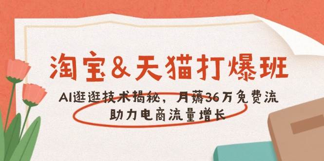 （14106期）淘宝&天猫 打爆班，AI逛逛技术揭秘，月薅36万免费流，助力流量增长副业基地_极客搞钱_中创网_福缘网_冒泡网_资源整合平台副业基地