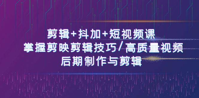 剪辑+抖加+短视频课： 掌握剪映剪辑技巧/高质量视频/后期制作与剪辑（50节）副业基地_极客搞钱_中创网_福缘网_冒泡网_资源整合平台副业基地