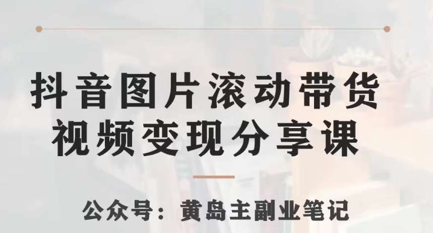 黄岛主·抖音图片滚动带货视频副业项目，一条龙变现玩法分享给你副业基地_极客搞钱_中创网_福缘网_冒泡网_资源整合平台副业基地