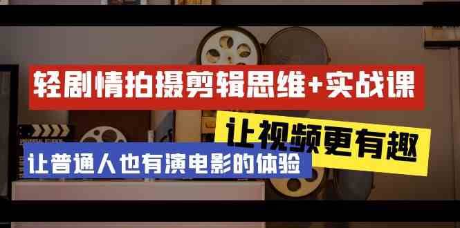 轻剧情+拍摄剪辑思维实战课 让视频更有趣 让普通人也有演电影的体验（23节课）副业基地_极客搞钱_中创网_福缘网_冒泡网_资源整合平台副业基地