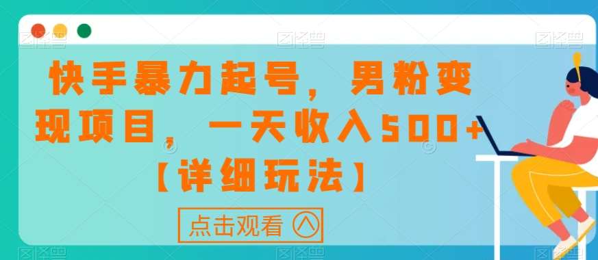 快手暴力起号，男粉变现项目，一天收入500+【详细玩法】【揭秘】副业基地_极客搞钱_中创网_福缘网_冒泡网_资源整合平台副业基地