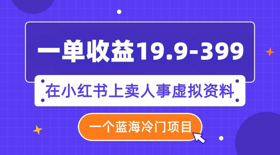 （7701期）一单收益19.9-399，一个蓝海冷门项目，在小红书上卖人事虚拟资料副业基地_极客搞钱_中创网_福缘网_冒泡网_资源整合平台副业基地