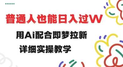 用ai配合即梦拉新，小白也能日入过w，详细实操教程【揭秘】副业基地_极客搞钱_中创网_福缘网_冒泡网_资源整合平台副业基地