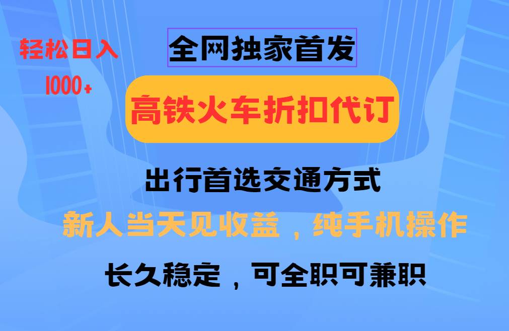 全网独家首发   全国高铁火车折扣代订   新手当日变现  纯手机操作 日入1000+副业基地_极客搞钱_中创网_福缘网_冒泡网_资源整合平台副业基地