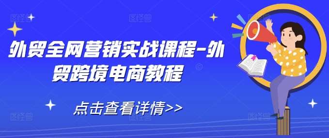 外贸全网营销实战课程-外贸跨境电商教程副业基地_极客搞钱_中创网_福缘网_冒泡网_资源整合平台副业基地