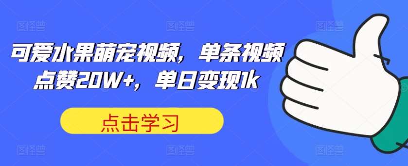 可爱水果萌宠视频，单条视频点赞20W+，单日变现1k【揭秘】副业基地_极客搞钱_中创网_福缘网_冒泡网_资源整合平台副业基地