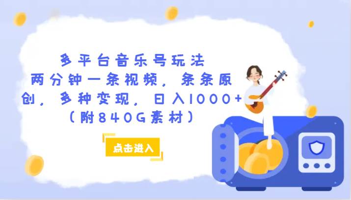多平台音乐号玩法，两分钟一条视频，条条原创，多种变现，日入1000+（附840G素材）副业基地_极客搞钱_中创网_福缘网_冒泡网_资源整合平台副业基地