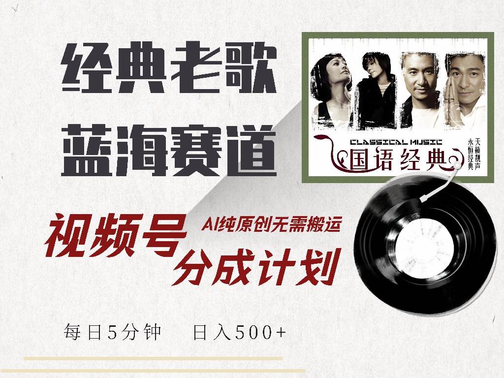 （14474期）视频号经典老歌赛道，靠视频号分成计划收益拿到手软，AI纯原创、无脑搬…副业基地_极客搞钱_中创网_福缘网_冒泡网_资源整合平台副业基地