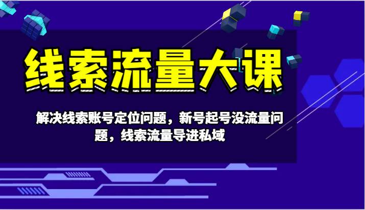 线索流量大课-解决线索账号定位问题，新号起号没流量问题，线索流量导进私域副业基地_极客搞钱_中创网_福缘网_冒泡网_资源整合平台副业基地