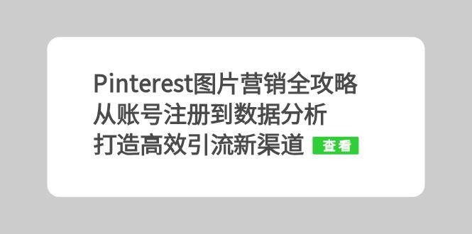 （13097期）Pinterest图片营销全攻略：从账号注册到数据分析，打造高效引流新渠道副业基地_极客搞钱_中创网_福缘网_冒泡网_资源整合平台副业基地