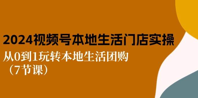 （10969期）2024视频号短视频本地生活门店实操：从0到1玩转本地生活团购（7节课）副业基地_极客搞钱_中创网_福缘网_冒泡网_资源整合平台副业基地