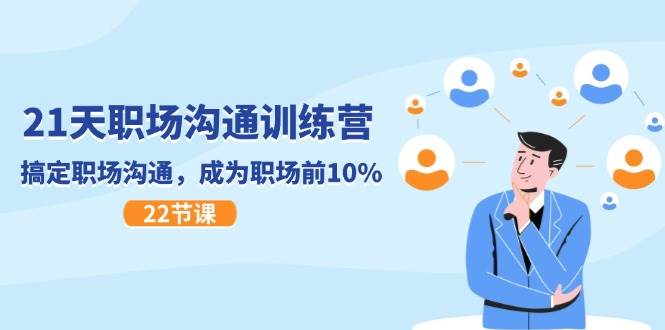 21天职场沟通特训营，搞定职场沟通，成为职场前10%（22节）副业基地_极客搞钱_中创网_福缘网_冒泡网_资源整合平台副业基地