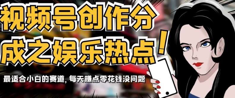 视频号创作分成之娱乐热点，最适合小白的赛道，每天赚点零花钱没问题【揭秘】副业基地_极客搞钱_中创网_福缘网_冒泡网_资源整合平台副业基地