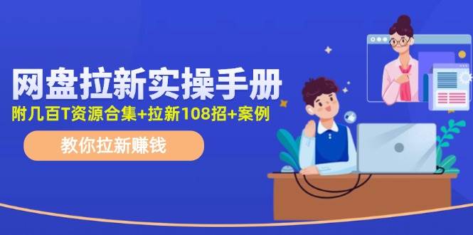 最新网盘拉新教程，网盘拉新108招，拉新赚钱实操手册（附案例）副业基地_极客搞钱_中创网_福缘网_冒泡网_资源整合平台副业基地