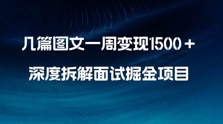 （8409期）几篇图文一周变现1500＋，深度拆解面试掘金项目，小白轻松上手副业基地_极客搞钱_中创网_福缘网_冒泡网_资源整合平台副业基地