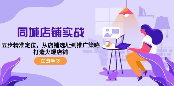 （12623期）同城店铺实战：五步精准定位，从店铺选址到推广策略，打造火爆店铺副业基地_极客搞钱_中创网_福缘网_冒泡网_资源整合平台副业基地