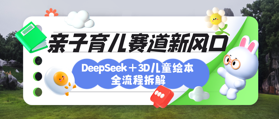育儿赛道新风口：DeepSeek+3D绘本全流程拆解，月涨粉上万，还能培养亲子创造力副业基地_极客搞钱_中创网_福缘网_冒泡网_资源整合平台副业基地